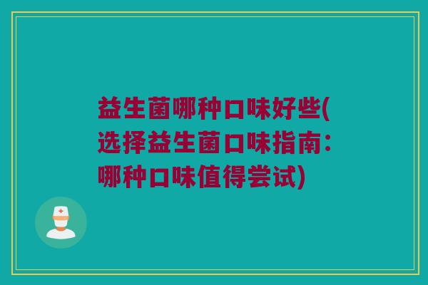 益生菌哪种口味好些(选择益生菌口味指南:哪种口味值得尝试) 益生菌哪种口味好些(选择益生菌口味指南:哪种口味值得尝试)