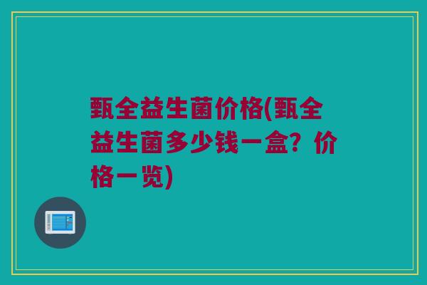 甄全益生菌价格(甄全益生菌多少钱一盒？价格一览)