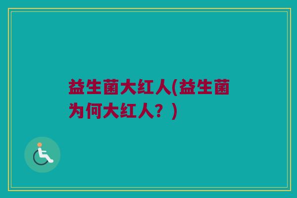 益生菌大红人(益生菌为何大红人？)