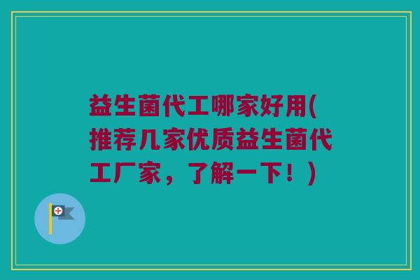 益生菌代工哪家好用(推荐几家优质益生菌代工厂家，了解一下！)