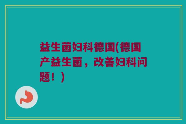 益生菌妇科德国(德国产益生菌，改善妇科问题！)