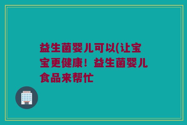 益生菌婴儿可以(让宝宝更健康！益生菌婴儿食品来帮忙
