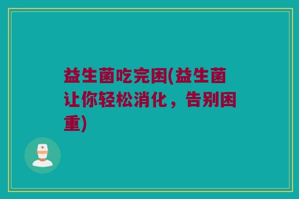 益生菌吃完困(益生菌让你轻松消化，告别困重)