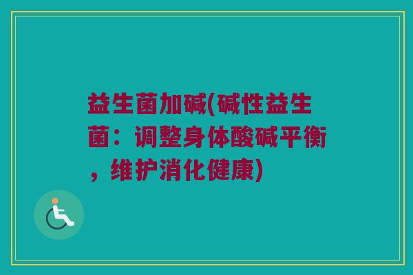 益生菌加碱(碱性益生菌：调整身体酸碱平衡，维护消化健康)