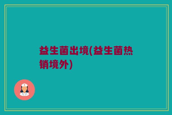 益生菌出境(益生菌热销境外)