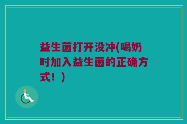 益生菌打开没冲(喝奶时加入益生菌的正确方式！)