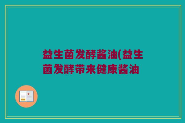 益生菌发酵酱油(益生菌发酵带来健康酱油