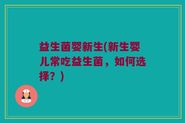 益生菌婴新生(新生婴儿常吃益生菌，如何选择？)
