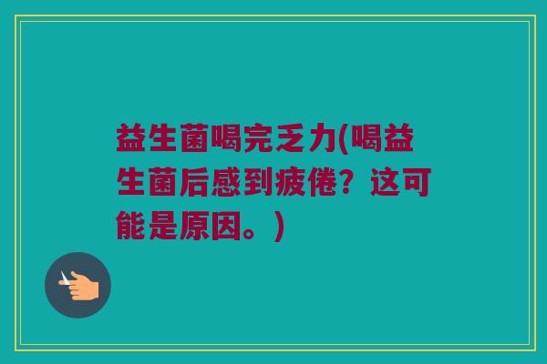 益生菌喝完乏力(喝益生菌后感到疲倦？这可能是原因。)