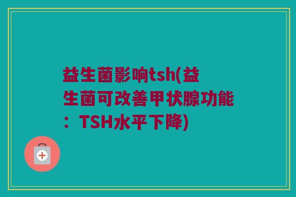 益生菌影响tsh(益生菌可改善甲状腺功能：TSH水平下降)