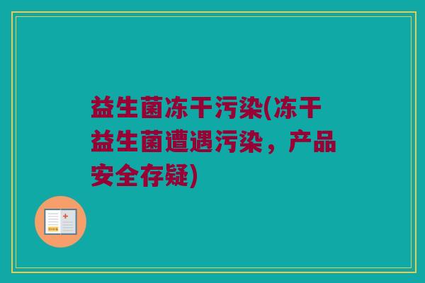 益生菌冻干污染(冻干益生菌遭遇污染，产品安全存疑)