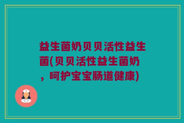 益生菌奶贝贝活性益生菌(贝贝活性益生菌奶，呵护宝宝肠道健康)