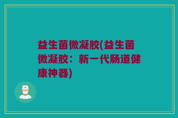 益生菌微凝胶(益生菌微凝胶：新一代肠道健康神器)