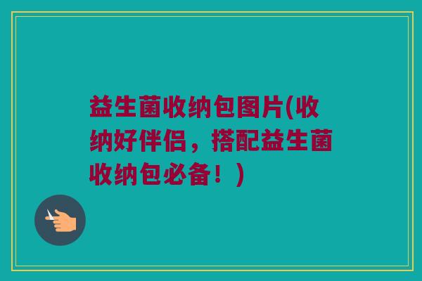 益生菌收纳包图片(收纳好伴侣，搭配益生菌收纳包必备！)