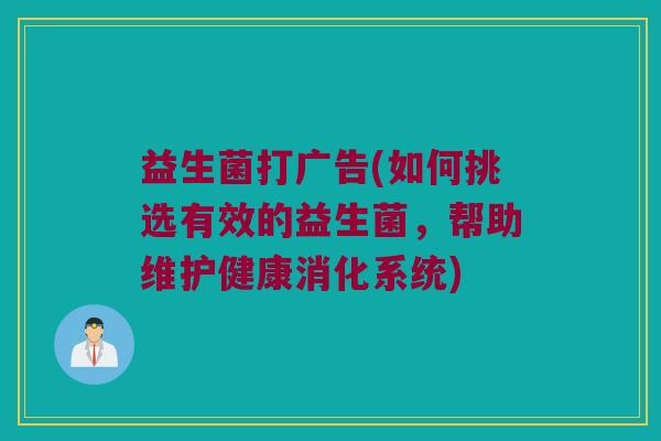 益生菌打广告(如何挑选有效的益生菌，帮助维护健康消化系统)