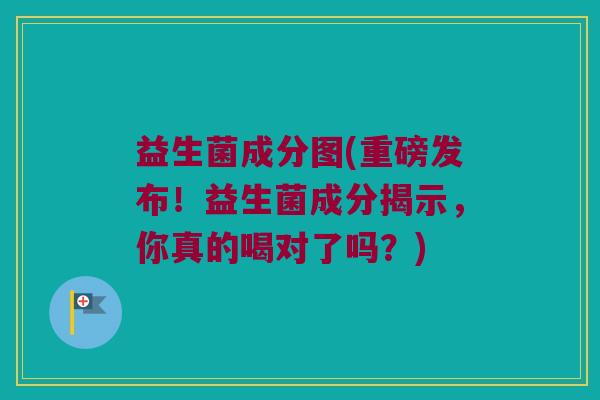益生菌成分图(重磅发布!益生菌成分揭示,你真的喝对了吗?) 益生菌成分图(重磅发布!益生菌成分揭示,你真的喝对了吗?)