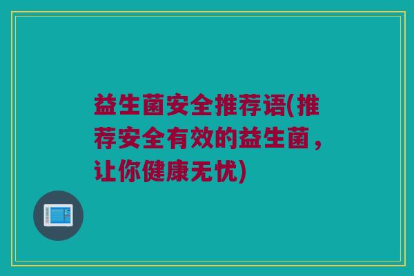 益生菌安全推荐语(推荐安全有效的益生菌，让你健康无忧)