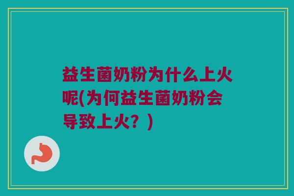 益生菌奶粉为什么上火呢(为何益生菌奶粉会导致上火？)