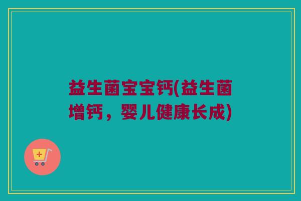 益生菌宝宝钙(益生菌增钙,婴儿健康长成) 益生菌宝宝钙(益生菌增钙,婴儿健康长成)
