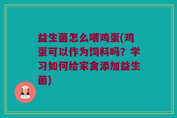 益生菌怎么喂鸡蛋(鸡蛋可以作为饲料吗?学习如何给家禽添加益生菌) 益生菌怎么喂鸡蛋(鸡蛋可以作为饲料吗?学习如何给家禽添加益生菌)