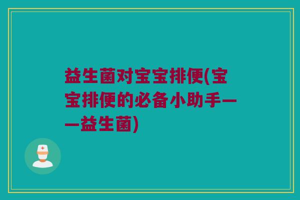 益生菌对宝宝排便(宝宝排便的必备小助手——益生菌)