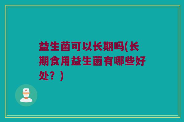 益生菌可以长期吗(长期食用益生菌有哪些好处？)