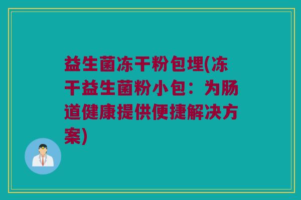 益生菌冻干粉包埋(冻干益生菌粉小包：为肠道健康提供便捷解决方案)