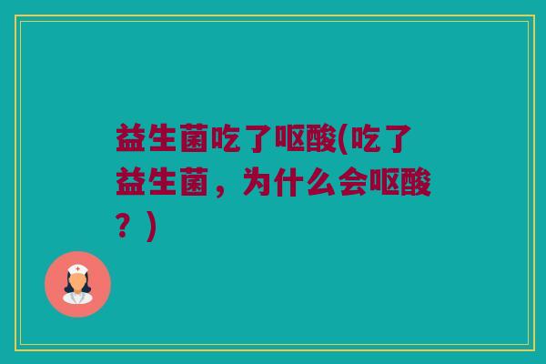 益生菌吃了呕酸(吃了益生菌,为什么会呕酸?) 益生菌吃了呕酸(吃了益生菌,为什么会呕酸?)