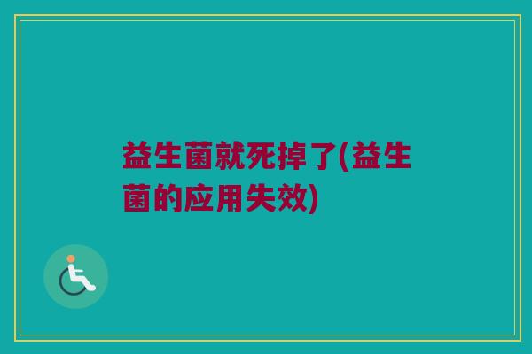 益生菌就死掉了(益生菌的应用失效)