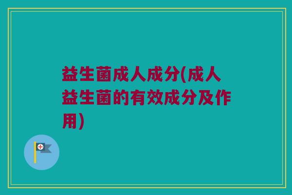 益生菌成人成分(成人益生菌的有效成分及作用)