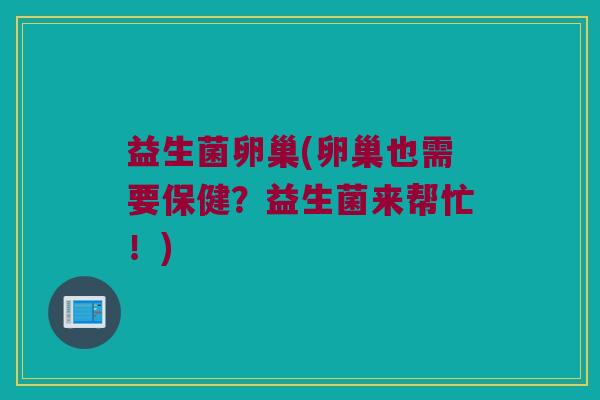 益生菌卵巢(卵巢也需要保健？益生菌来帮忙！)