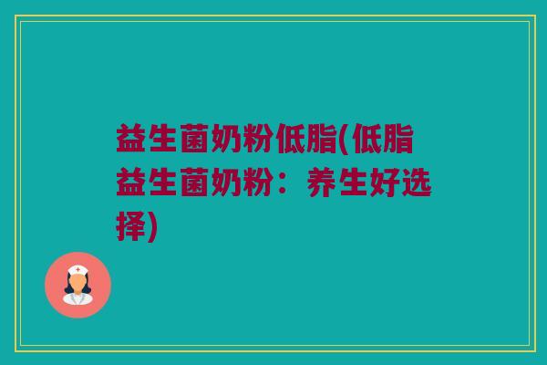 益生菌奶粉低脂(低脂益生菌奶粉：养生好选择)