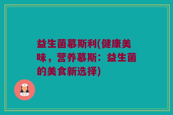 益生菌慕斯利(健康美味，营养慕斯：益生菌的美食新选择)