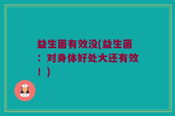 益生菌有效没(益生菌：对身体好处大还有效！)