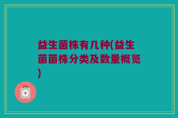 益生菌株有几种(益生菌菌株分类及数量概览)