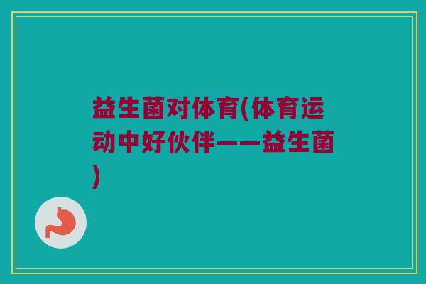 益生菌对体育(体育运动中好伙伴——益生菌)