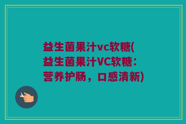 益生菌果汁vc软糖(益生菌果汁VC软糖：营养护肠，口感清新)