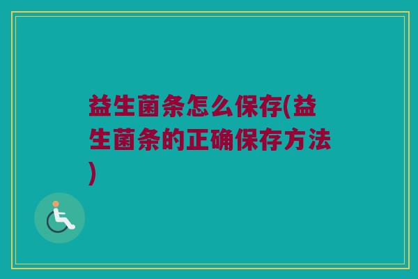 益生菌条怎么保存(益生菌条的正确保存方法)