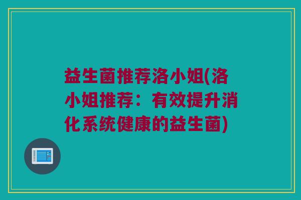 益生菌推荐洛小姐(洛小姐推荐：有效提升消化系统健康的益生菌)