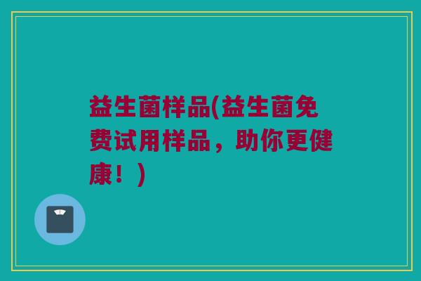 益生菌样品(益生菌免费试用样品，助你更健康！)