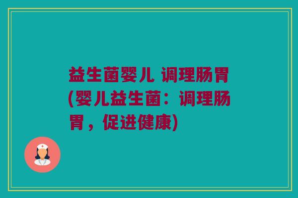 益生菌婴儿 调理肠胃(婴儿益生菌：调理肠胃，促进健康)