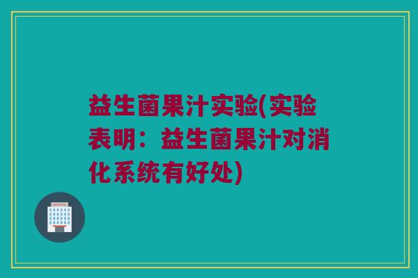 益生菌果汁实验(实验表明：益生菌果汁对消化系统有好处)