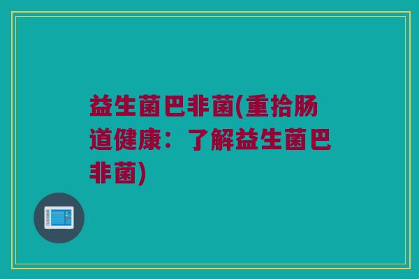 益生菌巴非菌(重拾肠道健康：了解益生菌巴非菌)