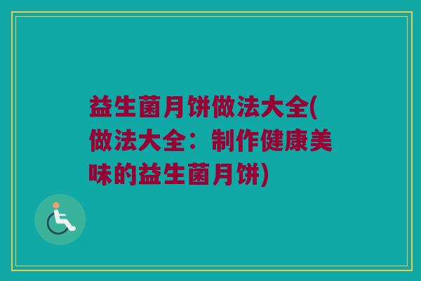 益生菌月饼做法大全(做法大全：制作健康美味的益生菌月饼)