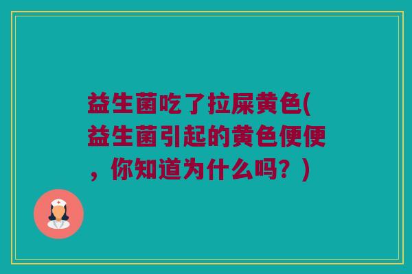 益生菌吃了拉屎黄色(益生菌引起的黄色便便，你知道为什么吗？)
