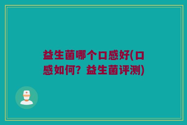益生菌哪个口感好(口感如何？益生菌评测)