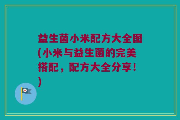 益生菌小米配方大全图(小米与益生菌的完美搭配，配方大全分享！)