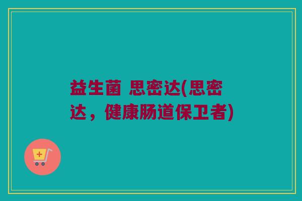 益生菌 思密达(思密达，健康肠道保卫者)