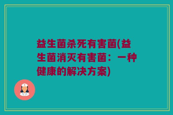 益生菌杀死有害菌(益生菌消灭有害菌：一种健康的解决方案)