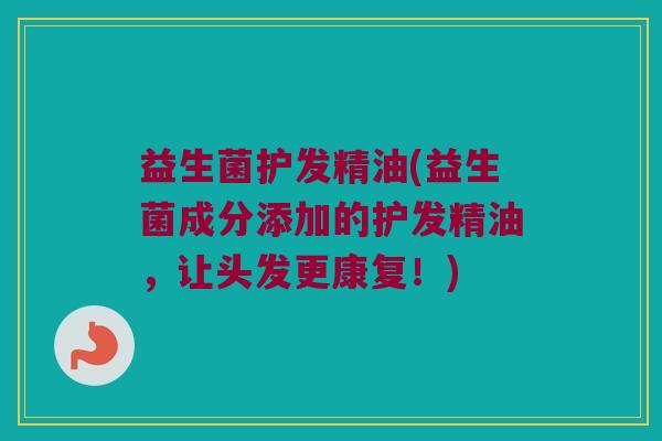 益生菌护发精油(益生菌成分添加的护发精油，让头发更康复！)